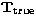 $\mathbf{T}_\mathrm{true}$