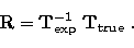 \begin{displaymath}
\mathbf{R} = \mathbf{T}_\mathrm{exp}^{-1}\ \mathbf{T}_\mathrm{true} \ .\end{displaymath}