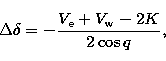\begin{displaymath}
\Delta\delta = -\frac{V_{\rm e} + V_{\rm w} -2K}{2\cos q}, \end{displaymath}