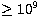 $ \ge 10^9$