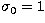 $\sigma_0=1$