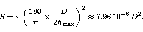 \begin{displaymath}
S= \pi \left( \frac{180}{\pi} \times \frac{D}{2h_{\rm max}}\right)^2 \approx
7.96 \, 10^{-6} \, D^2.\end{displaymath}