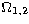 $\Omega_{1,2}$