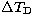 $\Delta T_{\rm D}$
