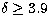 $\delta \geq 3.9 $