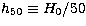 $h_{50} \equiv H_0/50$