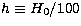 $h \equiv H_0/100$