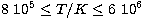 $8\ 10^5\leq T/{K}\leq 6\ 10^6$