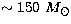 $\sim150~\mbox{$M_\odot$}$