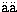 $\ddot{\rm a}\ddot{\rm a}$