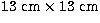 $13~{\rm cm}\times 13~{\rm cm}$