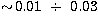 $\sim\!0.01~\div~0.03$