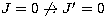 $J = 0 \not\to J' = 0$