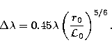 \begin{displaymath}
\Delta{\lambda}=0.45\lambda\left(\frac{r_{0}}{\mbox{${\cal L}_0 $}}\right)^{5/6}.\end{displaymath}