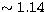 $\sim 1.14$