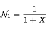 \begin{displaymath}
\mathcal{N}_1 = \frac{1}{1+X}\end{displaymath}