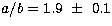 $a/b=1.9~\pm~0.1$