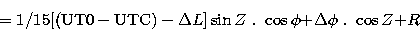 \begin{displaymath}
= 1/15 [({\rm UT0 - UTC})-\Delta L]\sin Z ~.~\cos\phi {+}
\Delta\phi~.~\cos Z {+} R\end{displaymath}