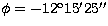 $\phi = -12^{\rm o}15'25''$