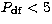 $P_{\rm df} < 5$