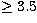 $\ge 3.5$