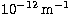 $10^{-12}\,{\rm m}^{-1}$