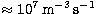 $\approx 10^7 \,
\rm m^{-3}\,s^{-1}$