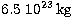 $6.5\ 10^{23} \,{\rm kg}$