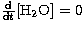 $\frac{{\rm d}}{{\rm d} t} 
{\rm [H_2O]}=0$