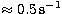 $\approx 0.5\,{\rm s}^{-1}$