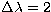 $\Delta\lambda=2$