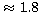 $\,\approx 1.8$