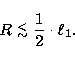 \begin{displaymath}
R\ \raisebox{-0.4ex}{$\stackrel{<}{\scriptstyle \sim}$}\ \frac12\cdot\ell_1 .\end{displaymath}