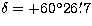 $\delta = + 60^{\circ}26\hbox{$.\mkern-4mu^\prime$}7$