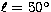 $\ell 
= 50\hbox{$^\circ$}$