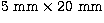 $5\mbox{ mm}\times20\mbox{ mm}$