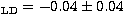 $_{\rm LD} = -0.04\pm 0.04$