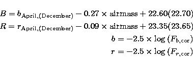 \begin{eqnarray}
B = b_{\rm April, (December)} - 0.27 \times {\rm airmass} + 22....
 ...{(F_{ b,\rm cor} )} \\  
r = -2.5 \times \log {(F_{ r,\rm cor} )} \end{eqnarray}