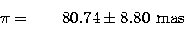 \begin{displaymath}
\pi = \phantom{-00}80.74 \pm 8.80~\mbox{mas} \\  \nonumber\end{displaymath}