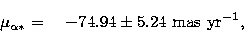 \begin{displaymath}
\mu_{\alpha*} = \phantom{00}\mbox{$-74.94$}\pm 5.24~\mbox{mas~yr}^{-1}, \\  \nonumber\end{displaymath}