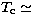 $T_\mathrm{c} \simeq$