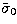 $\tilde \sigma_{0}$