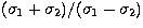 $(\sigma_{1} +
\sigma_{2})/(\sigma_{1} - \sigma_{2})$
