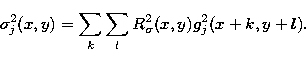 \begin{displaymath}
\sigma_j^2(x,y) = \sum_k \sum_l R_{\sigma}^2(x,y) g_j^2(x+k,y+l).\end{displaymath}