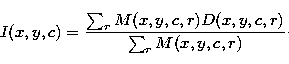 \begin{displaymath}
I(x,y,c) = \frac{ \sum_{r} M(x,y,c,r) D(x,y,c,r)} {\sum_{r} M(x,y,c,r)}\cdot\end{displaymath}