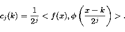\begin{displaymath}
c_j(k)= \frac{1}{2^j}< f(x), \phi\left(\frac{x-k}{2^j}\right)\gt.\end{displaymath}