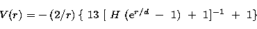 \begin{displaymath}
V({r}) = - \left( 2/r \right) \{~13~[~ H~ ({\rm e}^{r/d}~ -~1)~+~1 ]^{-1}~+~1 \}\end{displaymath}