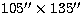 $105\hbox{$^{\prime\prime}$}\times 135\hbox{$^{\prime\prime}$}$