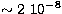 $\sim 2 \ 10^{-8}$