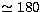 $\simeq 180$